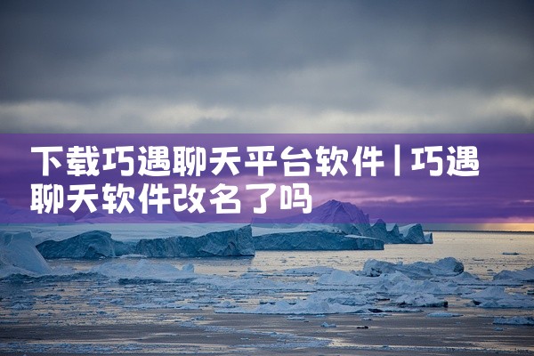 下载巧遇聊天平台软件