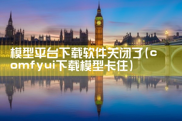模型平台下载软件关闭了