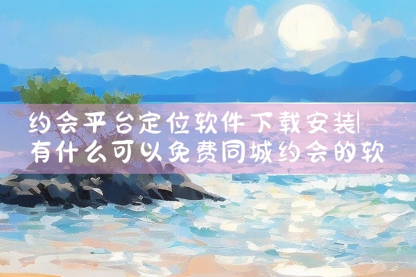 约会平台定位软件下载安装