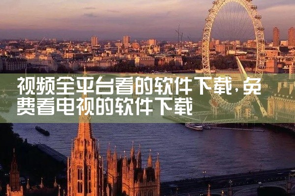 视频全平台看的软件下载